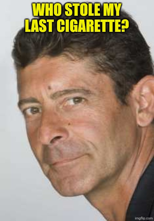 Luca Laurenti | WHO STOLE MY LAST CIGARETTE? | image tagged in luca laurenti | made w/ Imgflip meme maker