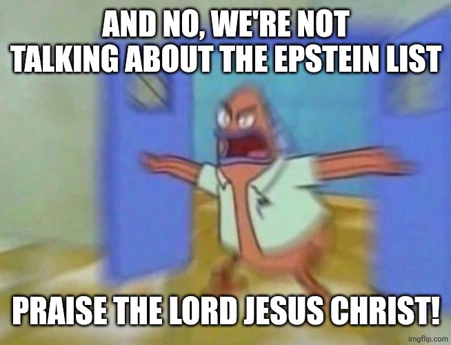 patrik open doors | AND NO, WE'RE NOT TALKING ABOUT THE EPSTEIN LIST PRAISE THE LORD JESUS CHRIST! | image tagged in patrik open doors | made w/ Imgflip meme maker