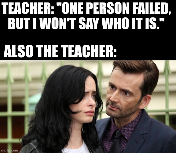 teachers | TEACHER: "ONE PERSON FAILED, BUT I WON'T SAY WHO IT IS."; ALSO THE TEACHER: | image tagged in jessica jones death stare,memes,funny,relatable,true story,school | made w/ Imgflip meme maker