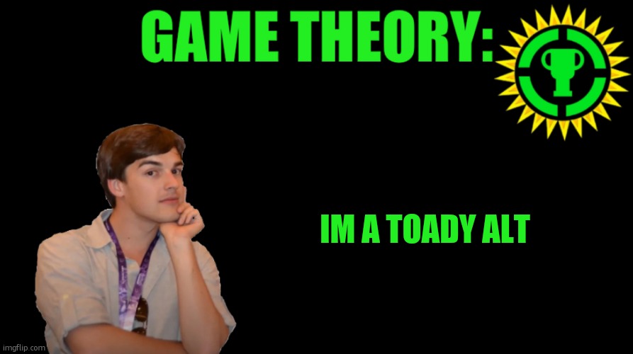 MatPat Game theory blank | IM A TOADY ALT | image tagged in matpat game theory blank | made w/ Imgflip meme maker