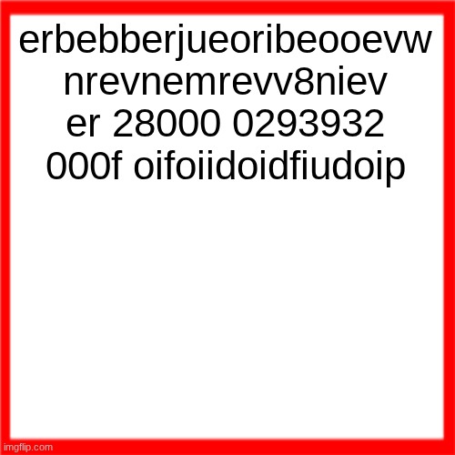 Red box | erbebberjueoribeooevw nrevnemrevv8niev er 28000 0293932 000f oifoiidoidfiudoip | image tagged in red box | made w/ Imgflip meme maker