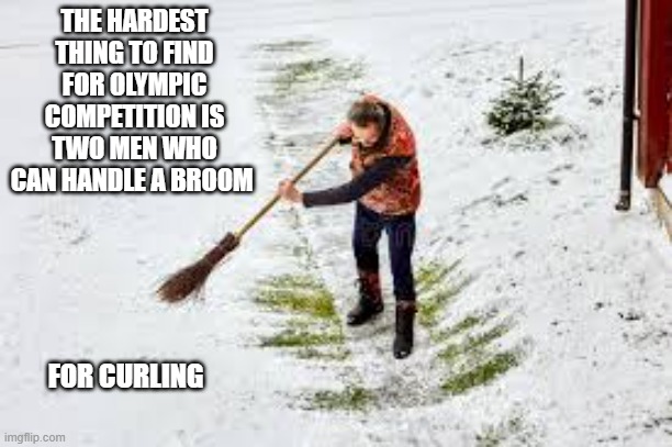 To put a curling team together you need 2 men who know how to handle a broom. | THE HARDEST THING TO FIND FOR OLYMPIC COMPETITION IS TWO MEN WHO CAN HANDLE A BROOM; FOR CURLING | image tagged in funny,humor,olympics,ice,broom,play on words | made w/ Imgflip meme maker