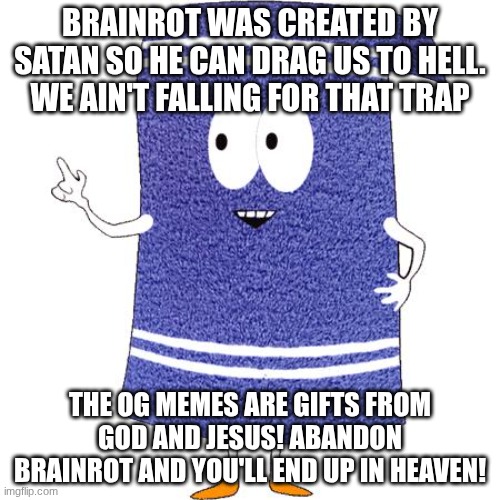 Stop making brainrot memes or end up in Hell | BRAINROT WAS CREATED BY SATAN SO HE CAN DRAG US TO HELL. WE AIN'T FALLING FOR THAT TRAP; THE OG MEMES ARE GIFTS FROM GOD AND JESUS! ABANDON BRAINROT AND YOU'LL END UP IN HEAVEN! | image tagged in towelie says | made w/ Imgflip meme maker