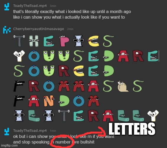 Toady is still claiming the pic they uploaded of the girl from fandom is them even tho its debunked Toady will never change | LETTERS | made w/ Imgflip meme maker