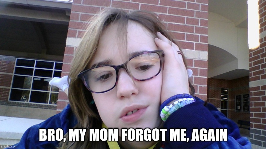 BRO, MY MOM FORGOT ME, AGAIN | made w/ Imgflip meme maker