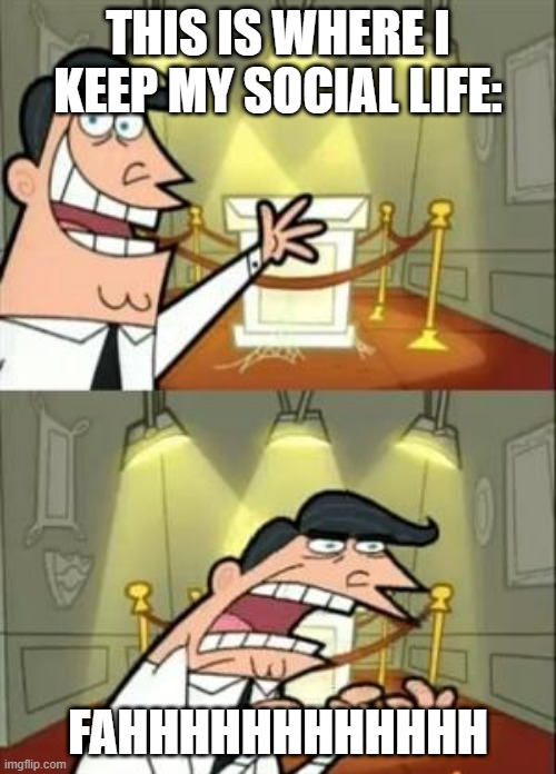 This Is Where I'd Put My Trophy If I Had One Meme | THIS IS WHERE I KEEP MY SOCIAL LIFE:; FAHHHHHHHHHHHH | image tagged in memes,this is where i'd put my trophy if i had one | made w/ Imgflip meme maker