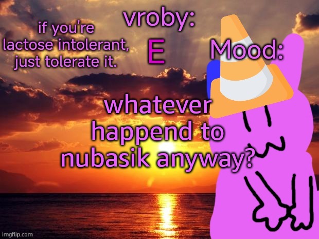 vroby temp cruz ye | whatever happend to nubasik anyway? | image tagged in vroby temp cruz ye | made w/ Imgflip meme maker