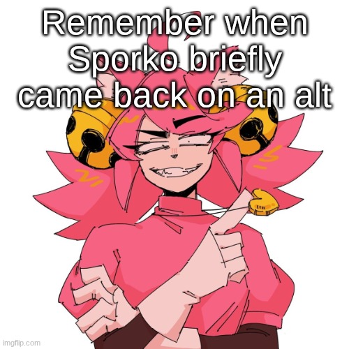 yeah | Remember when Sporko briefly came back on an alt | image tagged in yeah | made w/ Imgflip meme maker