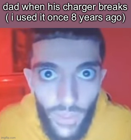 Creepy ahh man | dad when his charger breaks ( i used it once 8 years ago) | image tagged in creepy ahh man | made w/ Imgflip meme maker
