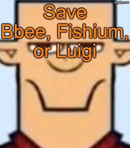 Sped Tyler | Save Bbee, Fishium, or Luigi | image tagged in sped tyler,voting game s17 | made w/ Imgflip meme maker