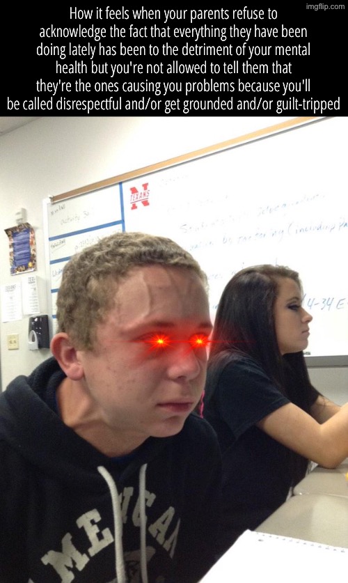 please, folks, be kind to the people you care about - whether it be genetic or found. | How it feels when your parents refuse to acknowledge the fact that everything they have been doing lately has been to the detriment of your mental health but you're not allowed to tell them that they're the ones causing you problems because you'll be called disrespectful and/or get grounded and/or guilt-tripped | image tagged in family,irritated | made w/ Imgflip meme maker