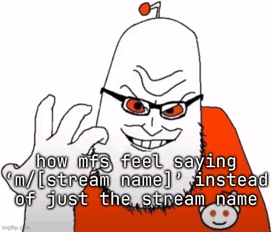 how mfs feel saying
‘m/[stream name]’ instead of just the stream name | made w/ Imgflip meme maker