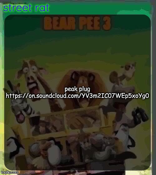 bear pee 3 | peak plug
https://on.soundcloud.com/YV3m2IC07WEp5xoYg0 | image tagged in bear pee 3 | made w/ Imgflip meme maker