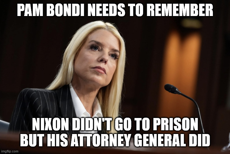 Pam Bondi | PAM BONDI NEEDS TO REMEMBER; NIXON DIDN'T GO TO PRISON BUT HIS ATTORNEY GENERAL DID | image tagged in pam bondi | made w/ Imgflip meme maker