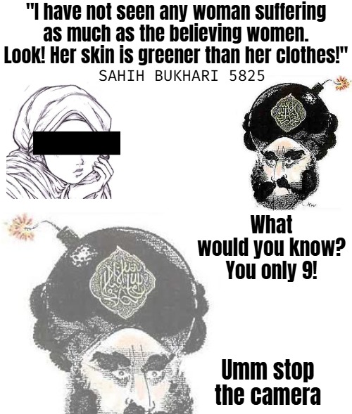 A new and fun way to learn the verses :) | "I have not seen any woman suffering as much as the believing women. Look! Her skin is greener than her clothes!"; SAHIH BUKHARI 5825; What would you know? You only 9! Umm stop the camera | image tagged in islam,funny,offensive | made w/ Imgflip meme maker
