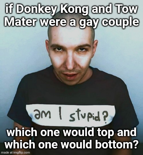 two steps ahead | if Donkey Kong and Tow
Mater were a gay couple; which one would top and
which one would bottom? | image tagged in two steps ahead | made w/ Imgflip meme maker