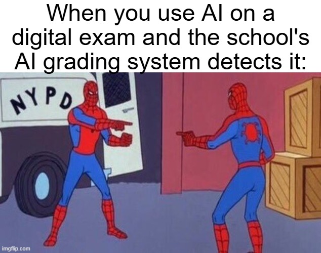 I don't use AI in my exams but I thought this was funny | When you use AI on a digital exam and the school's AI grading system detects it: | image tagged in spiderman pointing at spiderman,ai,cheating,exams,memes | made w/ Imgflip meme maker