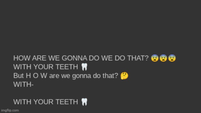 WITH YOUR TEETH | image tagged in with your teeth | made w/ Imgflip meme maker