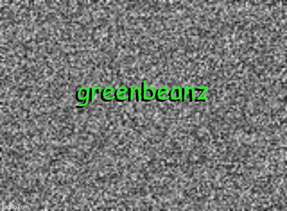 I MADE A YOUTUBE (4) | greenbeanz; greenbeanz | image tagged in static | made w/ Imgflip meme maker