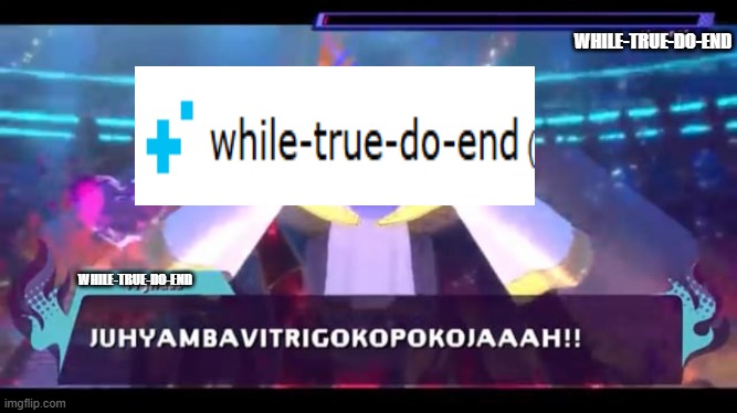 JUHYAMBAVITRIGOKOPOKOJAAAH | WHILE-TRUE-DO-END WHILE-TRUE-DO-END | image tagged in juhyambavitrigokopokojaaah | made w/ Imgflip meme maker