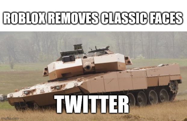 You | ROBLOX REMOVES CLASSIC FACES; TWITTER | image tagged in challenger tank | made w/ Imgflip meme maker