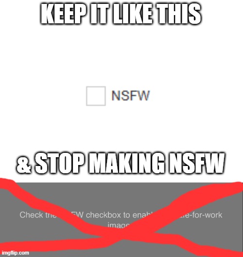 KEEP IT LIKE THIS; & STOP MAKING NSFW | image tagged in nsfw box | made w/ Imgflip meme maker