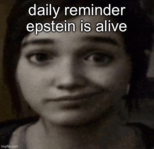 ellie | daily reminder epstein is alive | image tagged in ellie | made w/ Imgflip meme maker