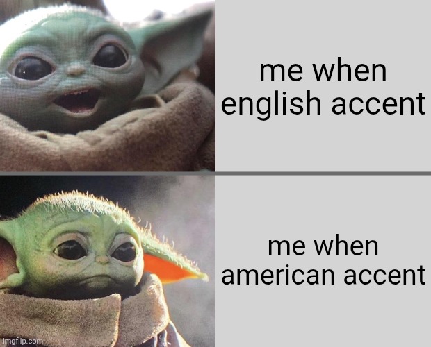 what is your accent? | me when english accent; me when american accent | image tagged in baby yoda v3 happy sad,accent | made w/ Imgflip meme maker