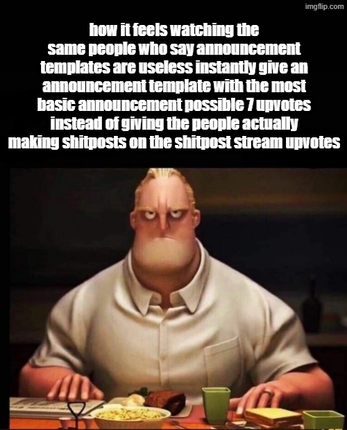 Mr Incredible Annoyed | how it feels watching the same people who say announcement templates are useless instantly give an announcement template with the most basic announcement possible 7 upvotes instead of giving the people actually making shitposts on the shitpost stream upvotes | image tagged in mr incredible annoyed | made w/ Imgflip meme maker