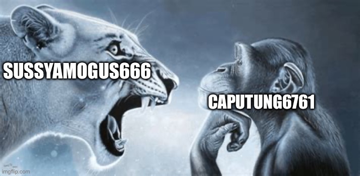 tiger yell at pondering monkey | SUSSYAMOGUS666; CAPUTUNG6761 | image tagged in tiger yell at pondering monkey | made w/ Imgflip meme maker