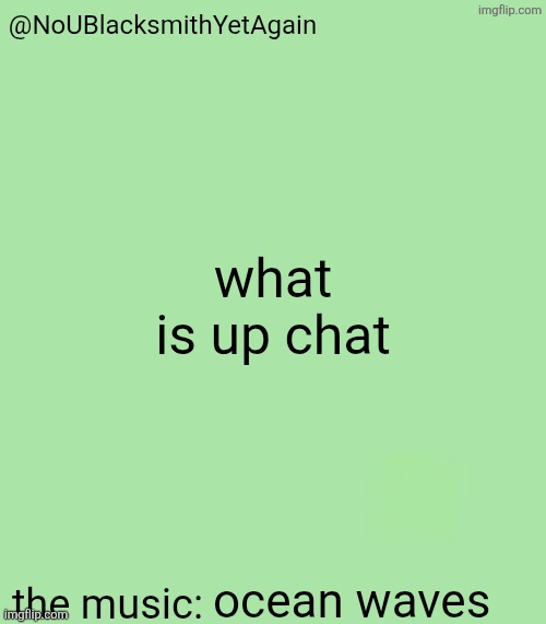 blacksmith's 34-green temp | what is up chat; ocean waves | image tagged in blacksmith's 34-green temp | made w/ Imgflip meme maker