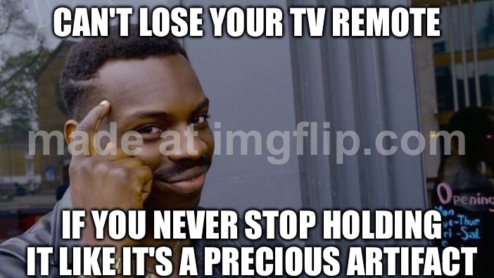 CAN'T LOSE YOUR TV REMOTE; IF YOU NEVER STOP HOLDING IT LIKE IT'S A PRECIOUS ARTIFACT | CAN'T LOSE YOUR TV REMOTE; IF YOU NEVER STOP HOLDING IT LIKE IT'S A PRECIOUS ARTIFACT | image tagged in memes,roll safe think about it,tv,remote control,television,television tv | made w/ Imgflip meme maker