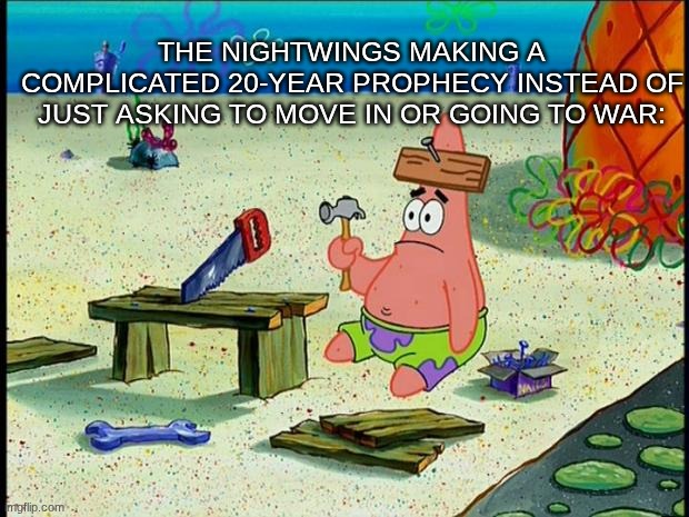 WoF | THE NIGHTWINGS MAKING A COMPLICATED 20-YEAR PROPHECY INSTEAD OF JUST ASKING TO MOVE IN OR GOING TO WAR: | image tagged in wings of fire,wof | made w/ Imgflip meme maker