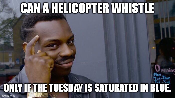 Roll Safe Think About It Meme | CAN A HELICOPTER WHISTLE; ONLY IF THE TUESDAY IS SATURATED IN BLUE. | image tagged in memes,roll safe think about it | made w/ Imgflip meme maker