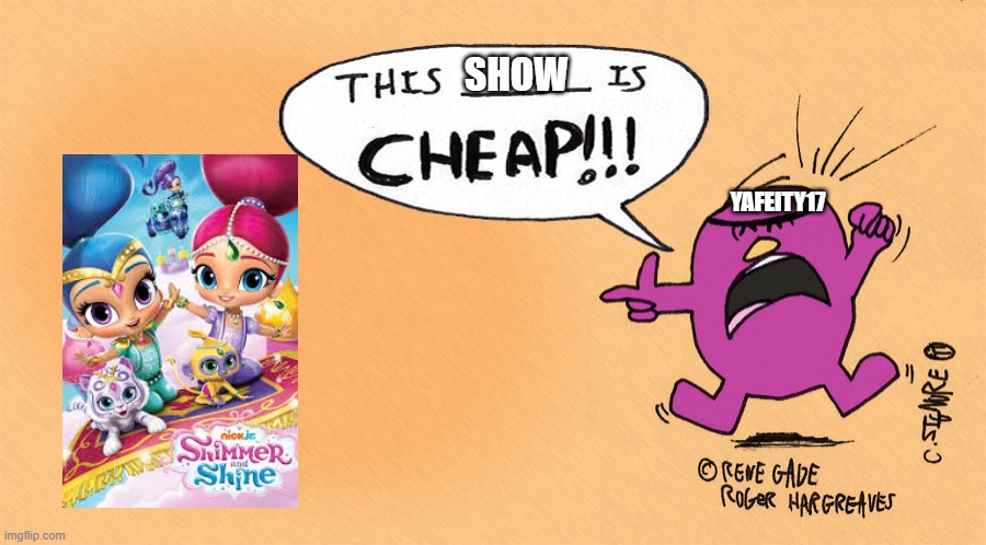 Mr stubborn says this is cheap | SHOW; YAFEITY17 | image tagged in mr stubborn says this is cheap | made w/ Imgflip meme maker