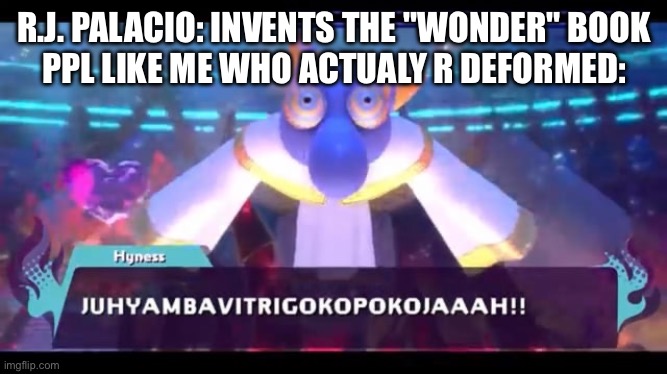JUHYAMBAVITRIGOKOPOKOJAAAH | R.J. PALACIO: INVENTS THE "WONDER" BOOK
PPL LIKE ME WHO ACTUALY R DEFORMED: | image tagged in juhyambavitrigokopokojaaah | made w/ Imgflip meme maker