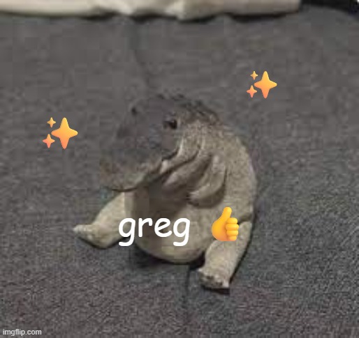 So obviously I can't screw around with y'all so I'll just post this bc this gets upvotes | ✨; ✨; greg 👍 | image tagged in greg | made w/ Imgflip meme maker