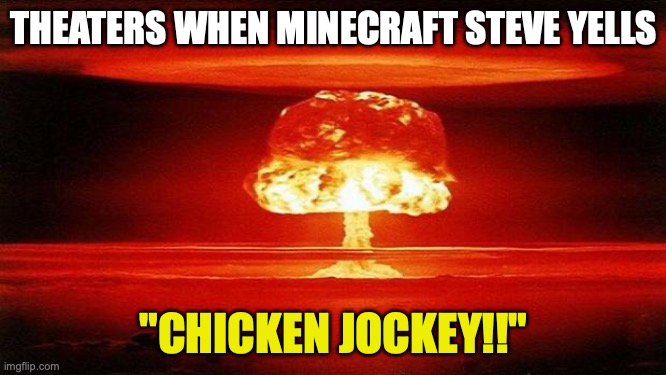 Atomic Bomb | THEATERS WHEN MINECRAFT STEVE YELLS; "CHICKEN JOCKEY!!" | image tagged in atomic bomb | made w/ Imgflip meme maker