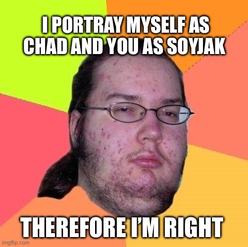 Keyboard socialists be like | I PORTRAY MYSELF AS CHAD AND YOU AS SOYJAK; THEREFORE I’M RIGHT | image tagged in neckbeard,leftists,lol | made w/ Imgflip meme maker
