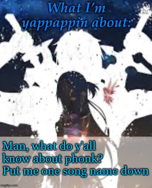 Please put the right ones down | Man, what do y'all know about phonk? Put me one song name down | image tagged in brads yappin temp | made w/ Imgflip meme maker