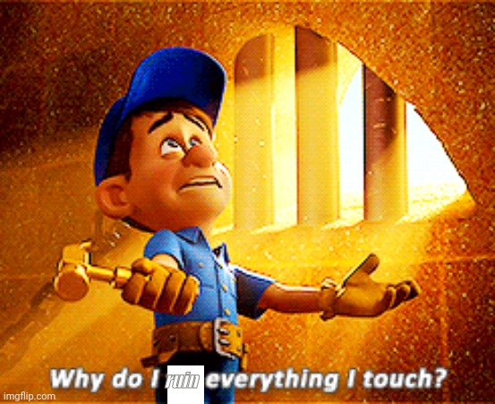 why do i fix everything i touch | ruin | image tagged in why do i fix everything i touch | made w/ Imgflip meme maker