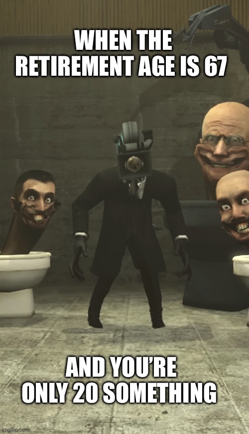 It used to be 65 | WHEN THE RETIREMENT AGE IS 67; AND YOU’RE ONLY 20 SOMETHING | image tagged in 67,memes,skibidi toilet | made w/ Imgflip meme maker