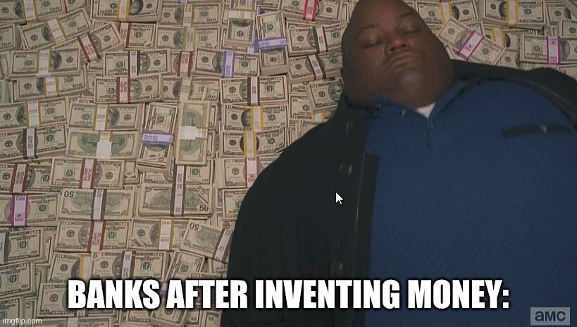 Fat guy laying on money | BANKS AFTER INVENTING MONEY: | image tagged in fat guy laying on money | made w/ Imgflip meme maker