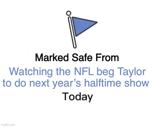 Marked Safe From Meme | Watching the NFL beg Taylor to do next year’s halftime show | image tagged in memes,marked safe from | made w/ Imgflip meme maker