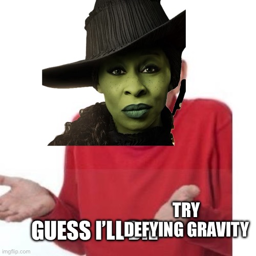 Guess I’ll try defying gravity | TRY 
DEFYING GRAVITY; GUESS I’LL DIE | image tagged in i guess ill die | made w/ Imgflip meme maker