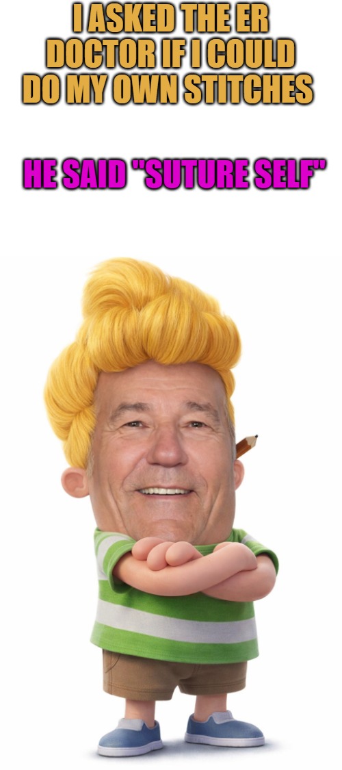 I ASKED THE ER DOCTOR IF I COULD DO MY OWN STITCHES; HE SAID "SUTURE SELF" | made w/ Imgflip meme maker