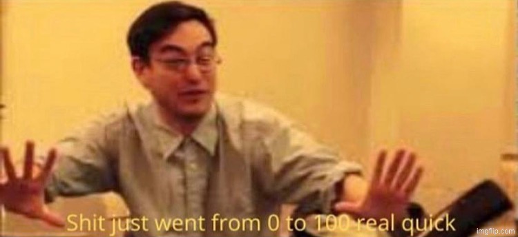 shit just went from 0 to 100 real quick no watermark | image tagged in shit just went from 0 to 100 real quick no watermark | made w/ Imgflip meme maker