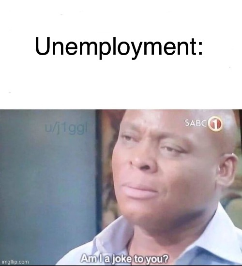 am I a joke to you | Unemployment: | image tagged in am i a joke to you | made w/ Imgflip meme maker