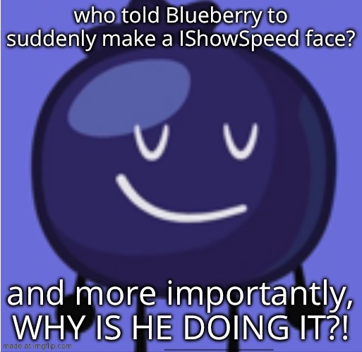 just bored | who told Blueberry to suddenly make a IShowSpeed face? and more importantly, WHY IS HE DOING IT?! | image tagged in custom template,inanimate insanity,blueberry | made w/ Imgflip meme maker