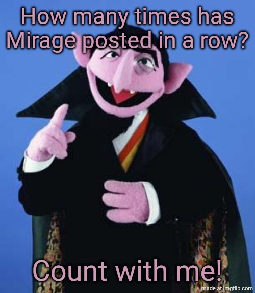 The Count | How many times has Mirage posted in a row? Count with me! | image tagged in the count | made w/ Imgflip meme maker